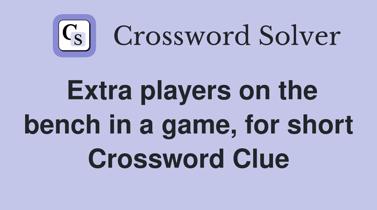 Extra players on the bench in a game, for short Crossword Clue