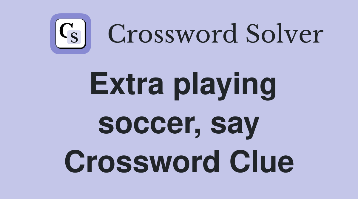 Extra playing soccer, say Crossword Clue