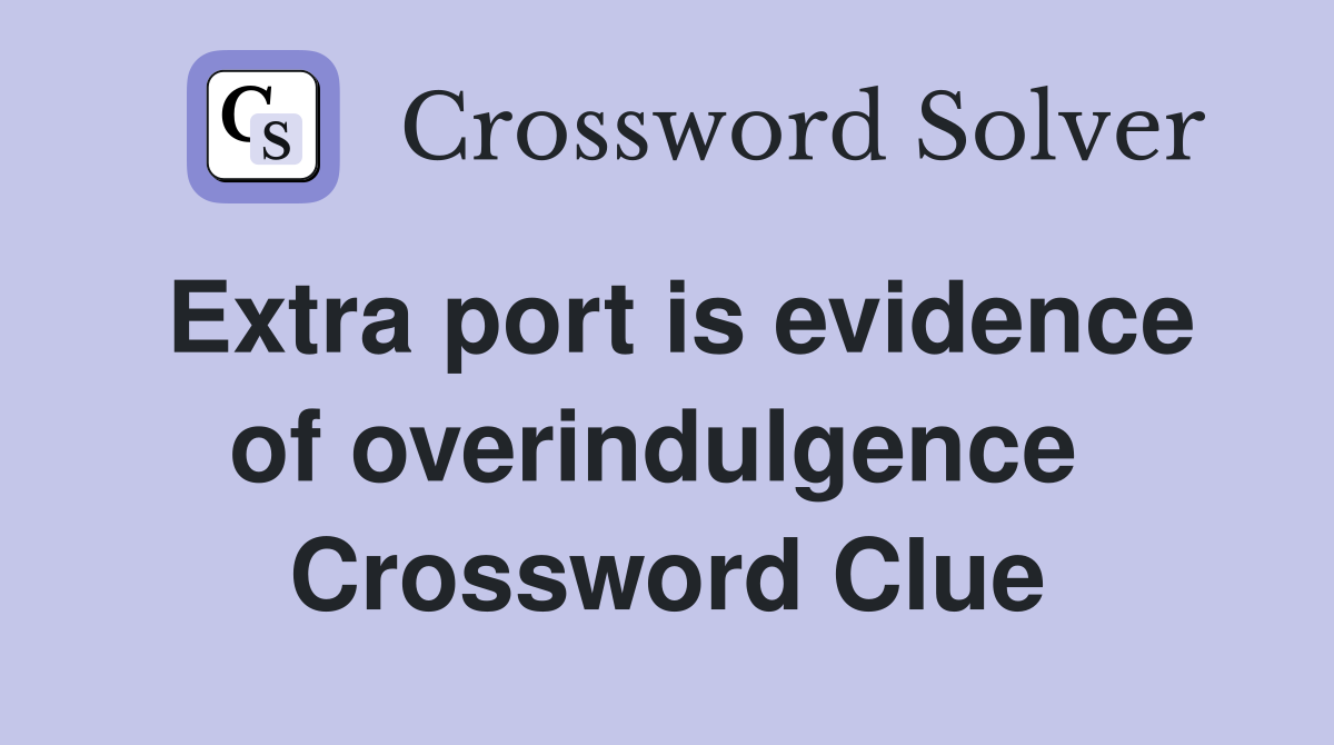 Extra port is evidence of overindulgence  Crossword Clue