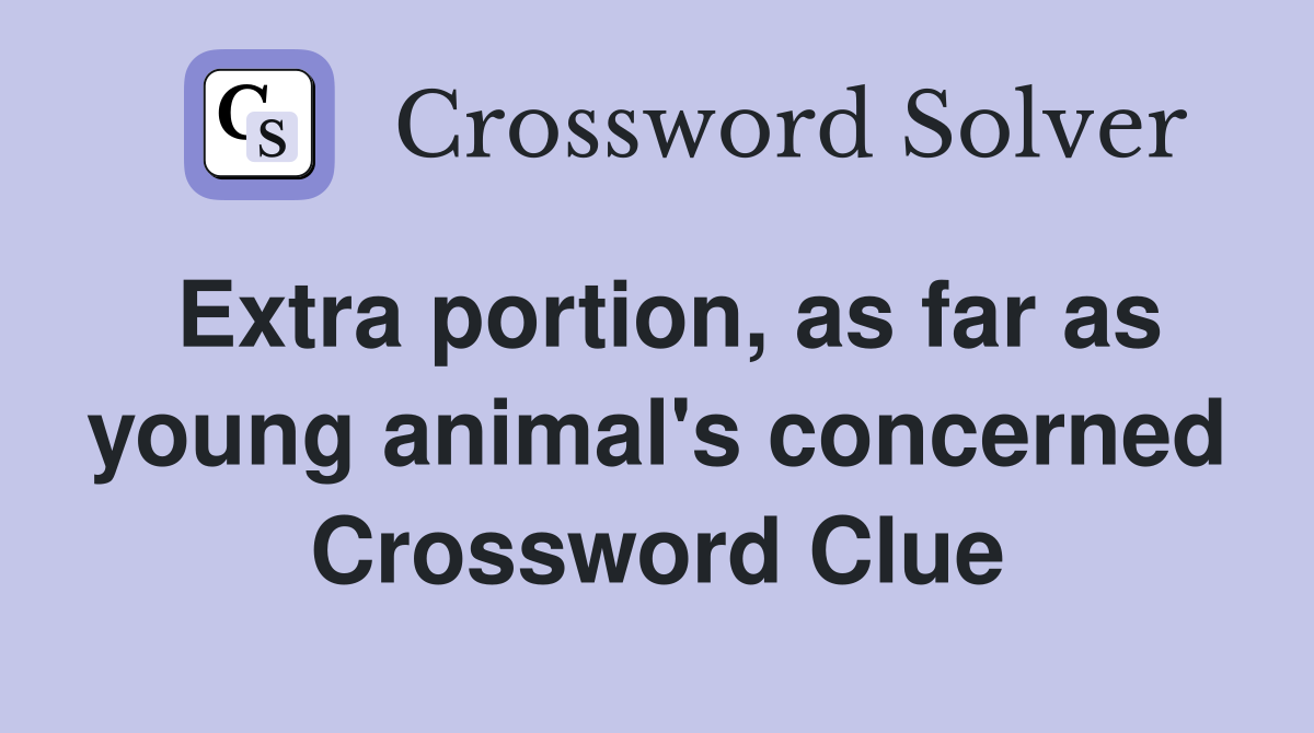 Extra portion, as far as young animal's concerned Crossword Clue