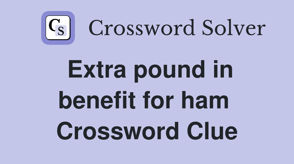 Extra pound in benefit for ham  Crossword Clue