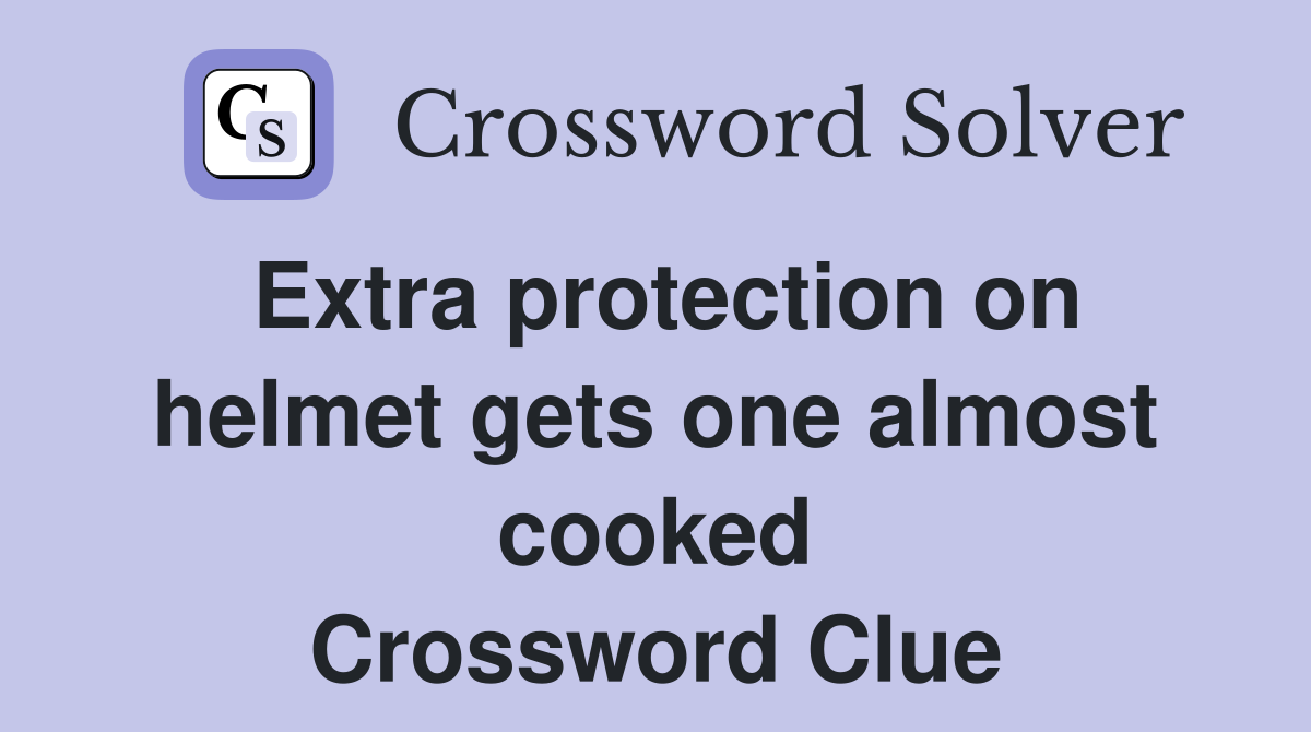 Extra protection on helmet gets one almost cooked Crossword Clue