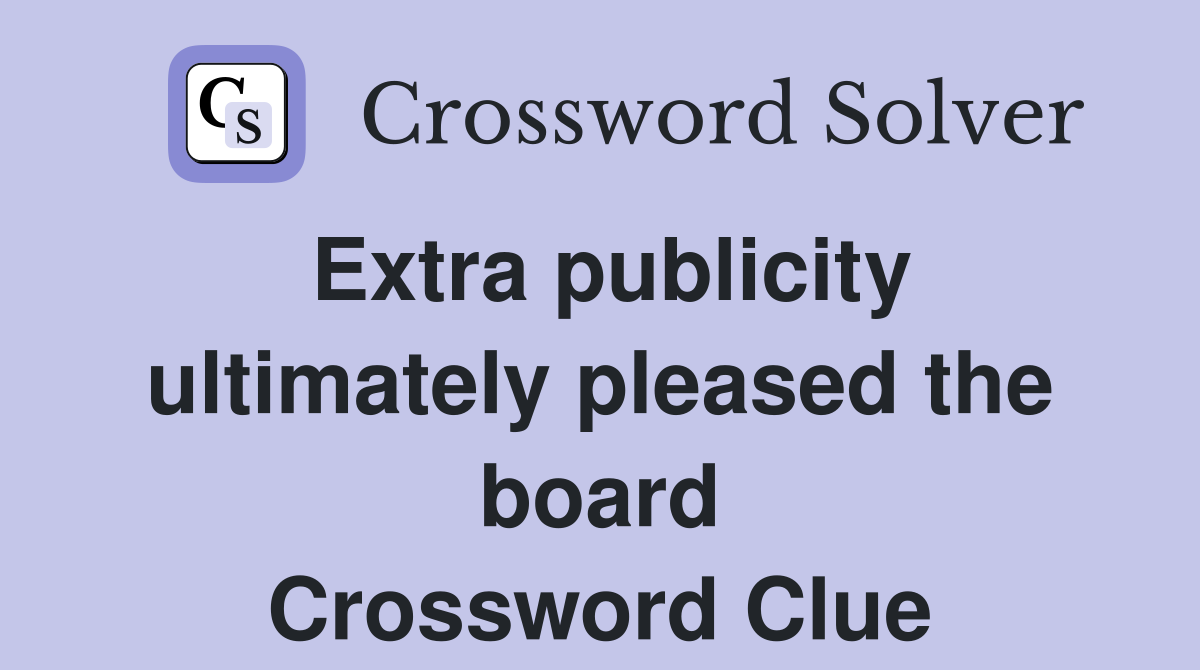 Extra publicity ultimately pleased the board Crossword Clue