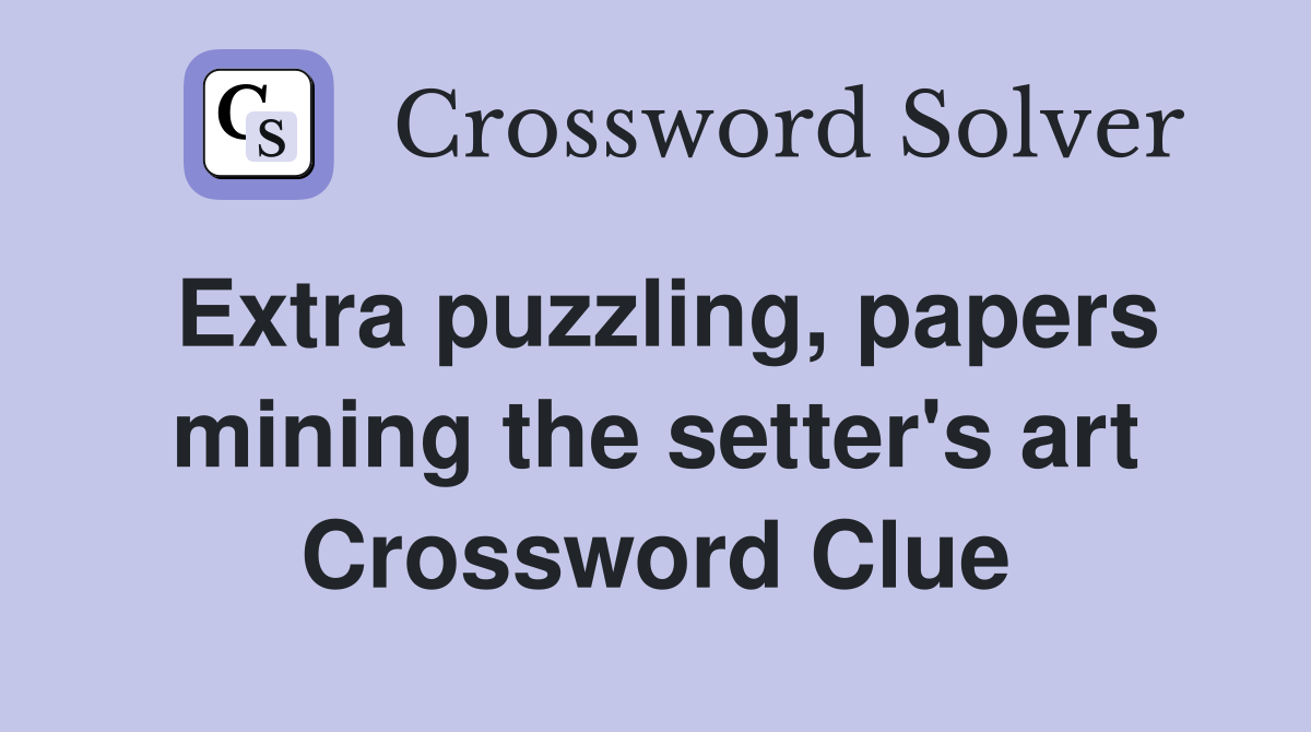 Extra puzzling, papers mining the setter's art Crossword Clue