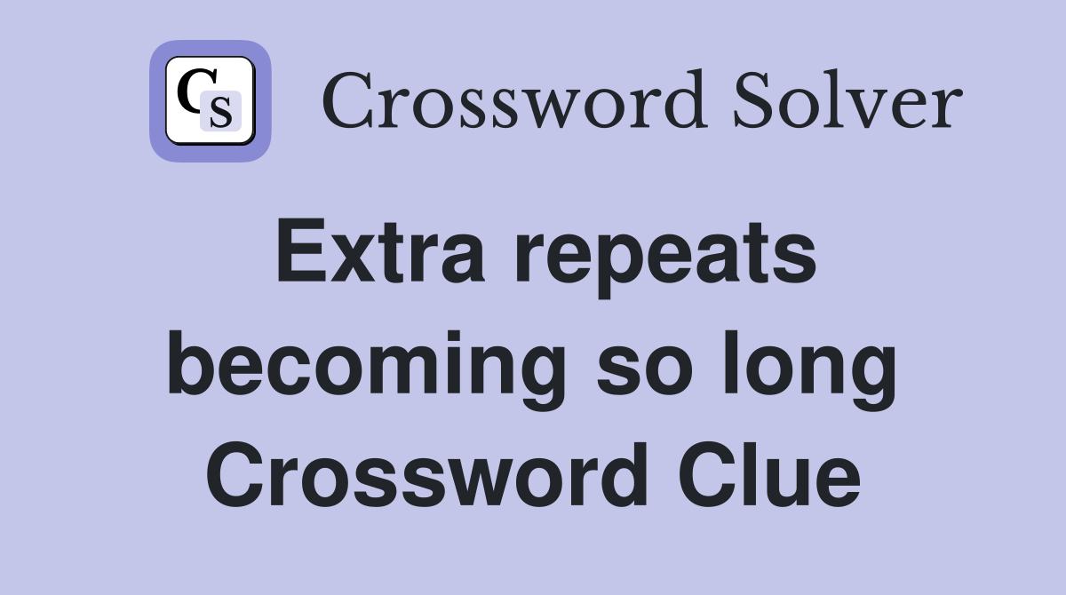 Extra repeats becoming so long Crossword Clue