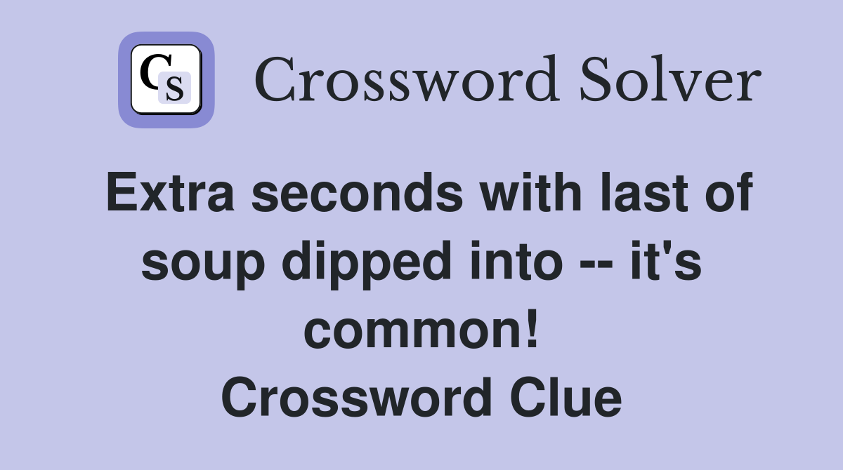 Extra seconds with last of soup dipped into -- it's common! Crossword Clue