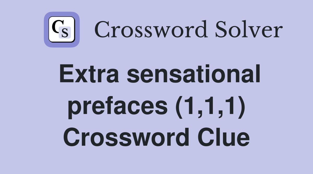 Extra sensational prefaces (1,1,1) Crossword Clue