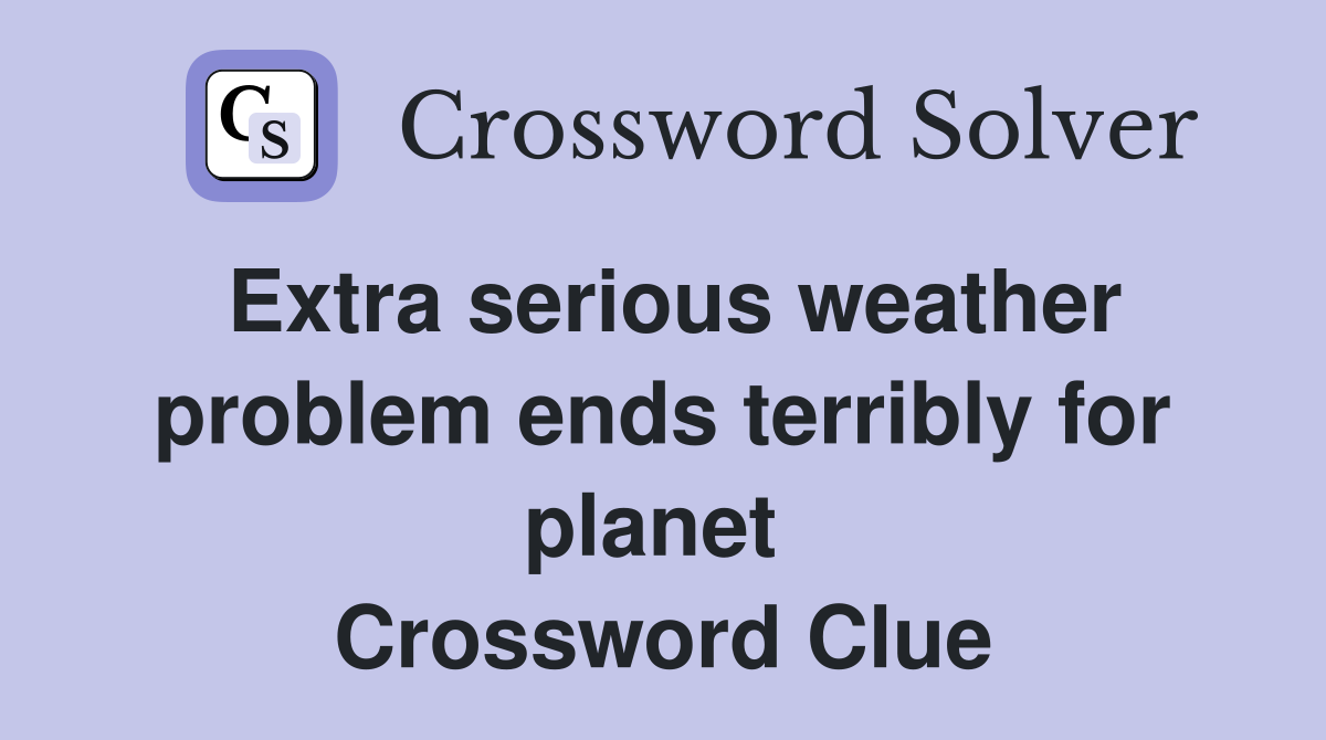 Extra serious weather problem ends terribly for planet  Crossword Clue