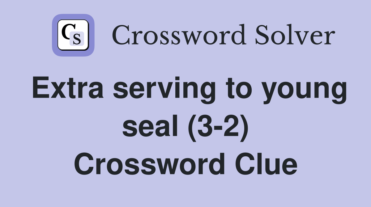 Extra serving to young seal (3-2) Crossword Clue