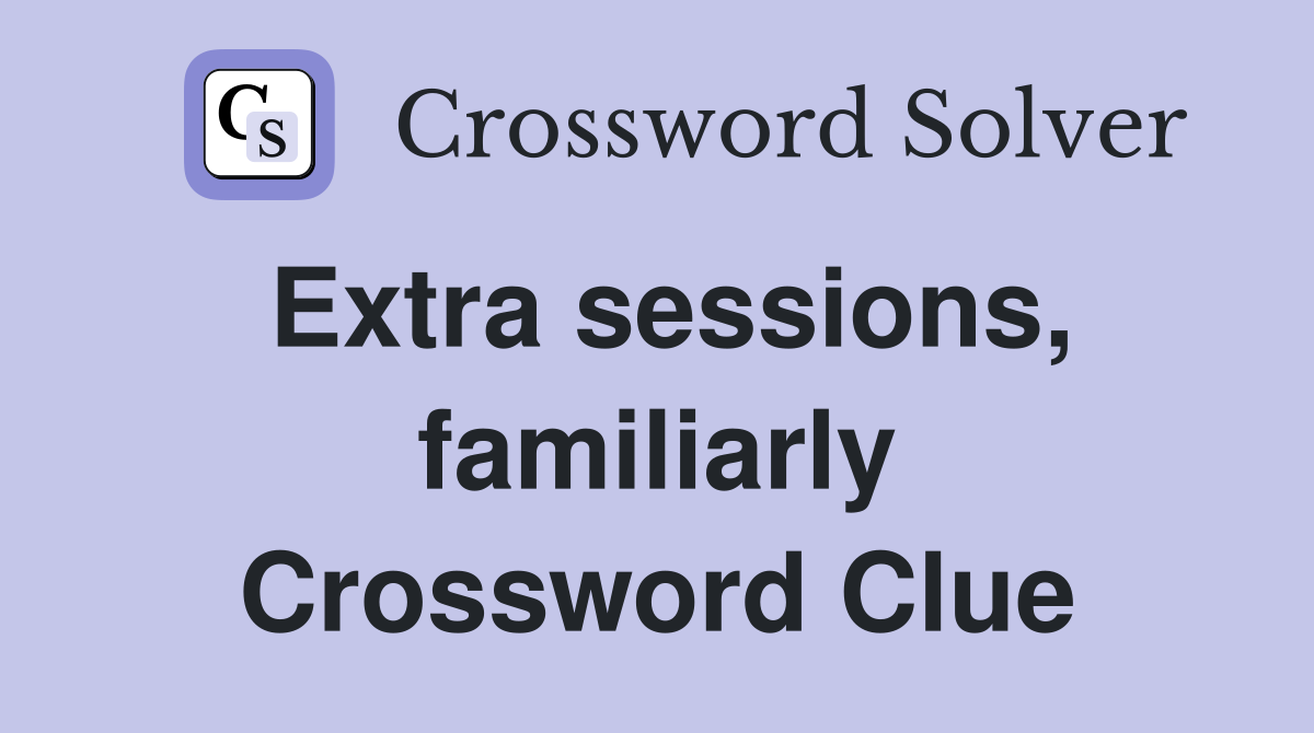 Extra sessions, familiarly Crossword Clue