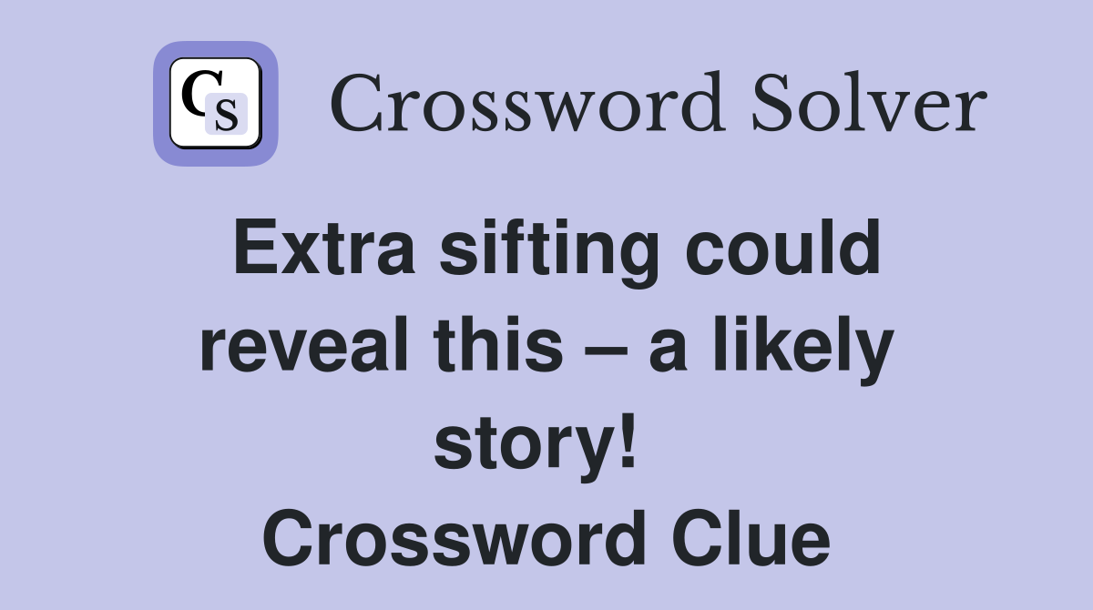 Extra sifting could reveal this – a likely story!  Crossword Clue