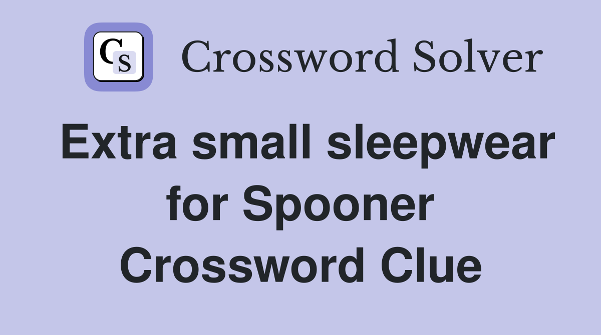 Extra small sleepwear for Spooner Crossword Clue