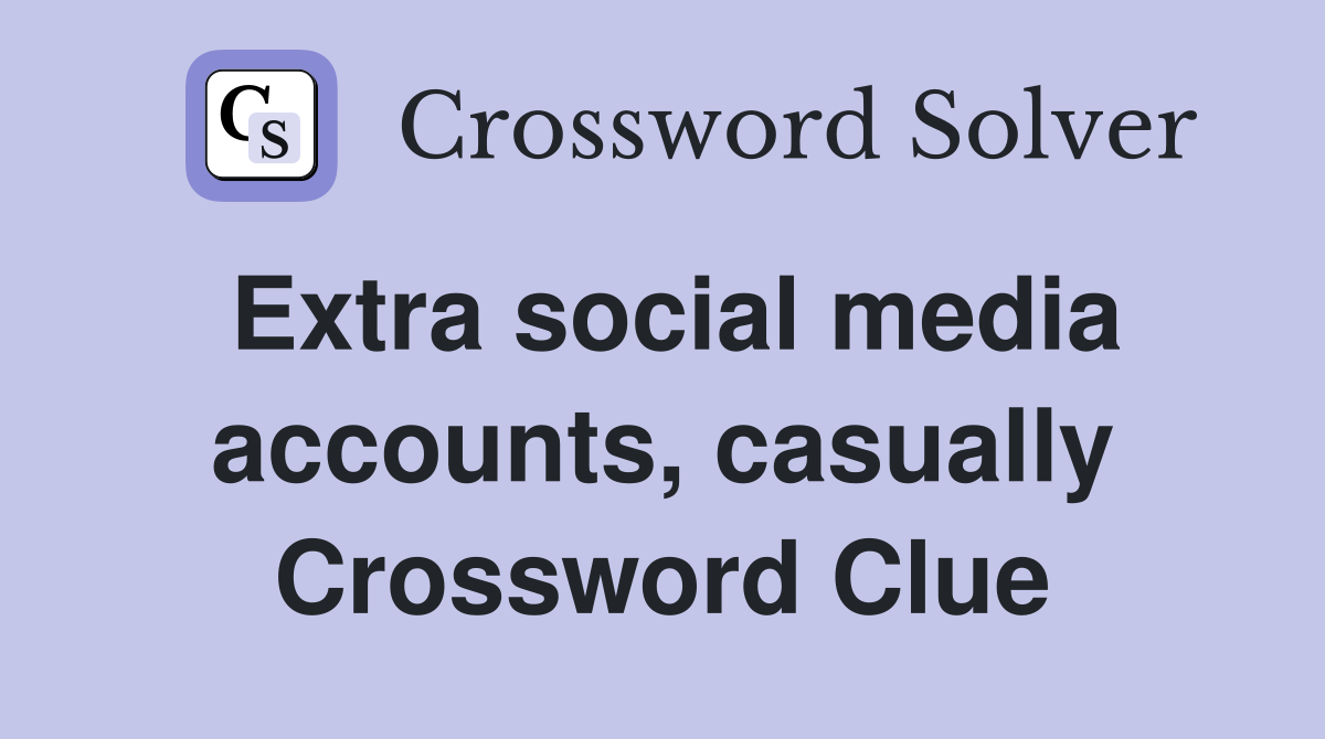 Extra social media accounts, casually Crossword Clue
