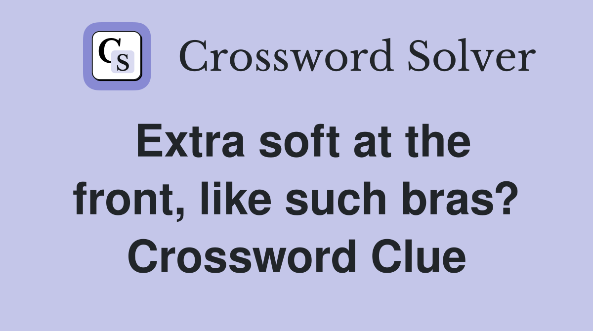 Extra soft at the front, like such bras? Crossword Clue