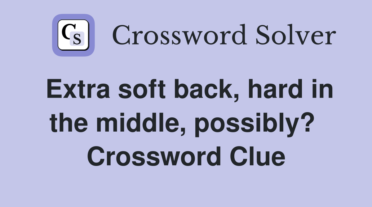 Extra soft back, hard in the middle, possibly?  Crossword Clue