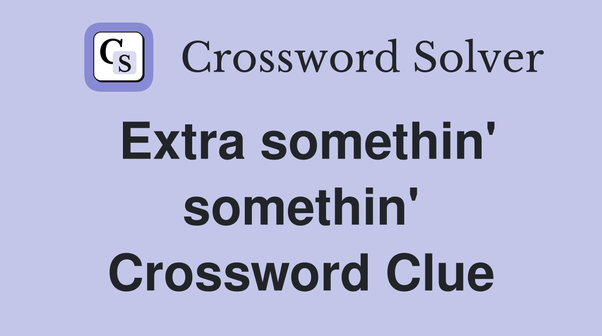 Extra somethin' somethin' Crossword Clue