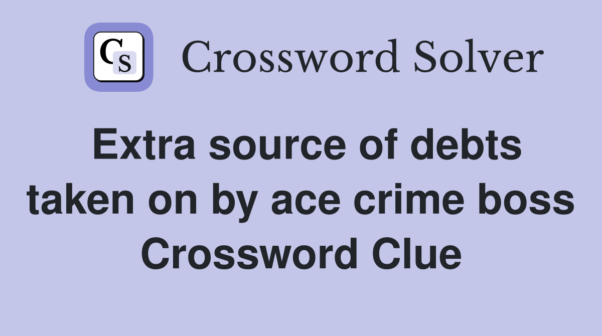 Extra source of debts taken on by ace crime boss Crossword Clue