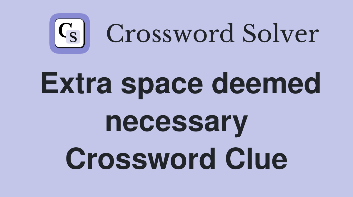 Extra space deemed necessary Crossword Clue