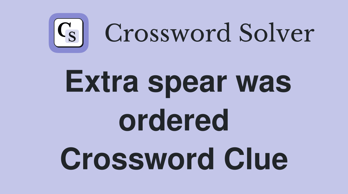 Extra spear was ordered Crossword Clue