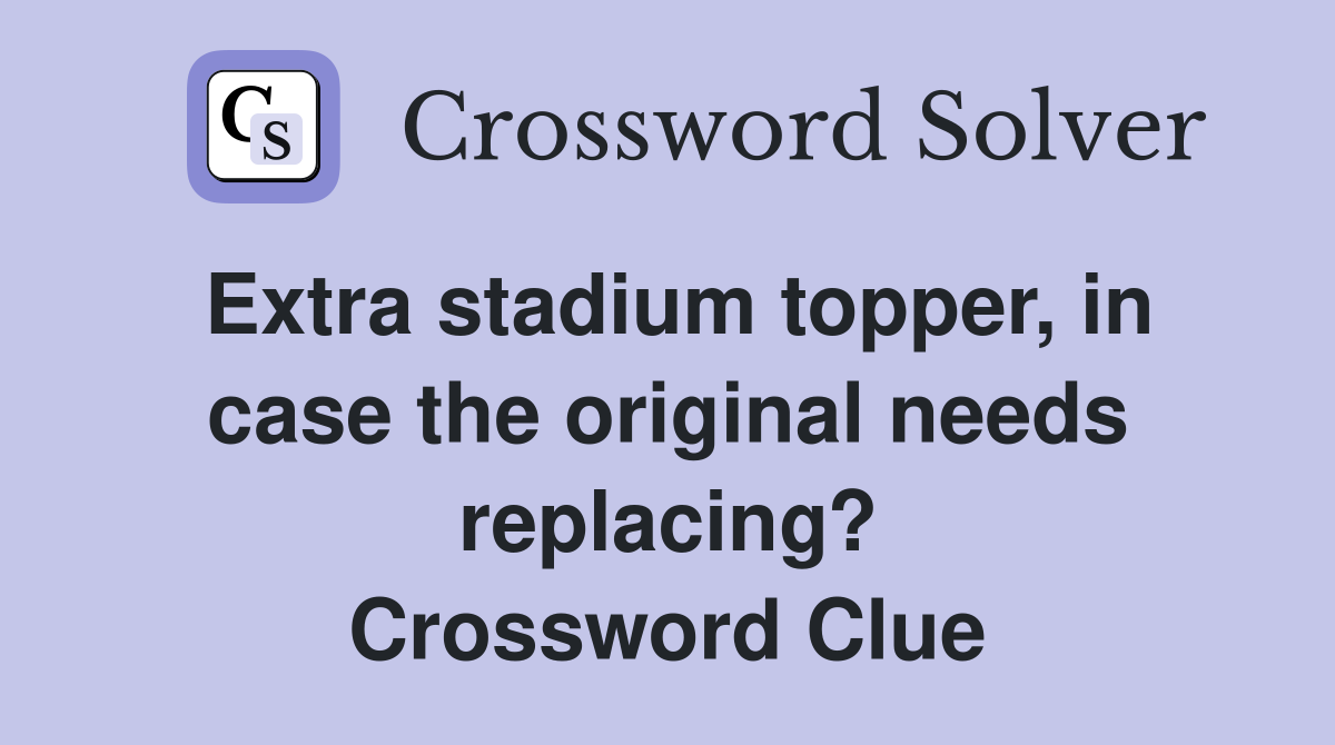 Extra stadium topper, in case the original needs replacing? Crossword Clue
