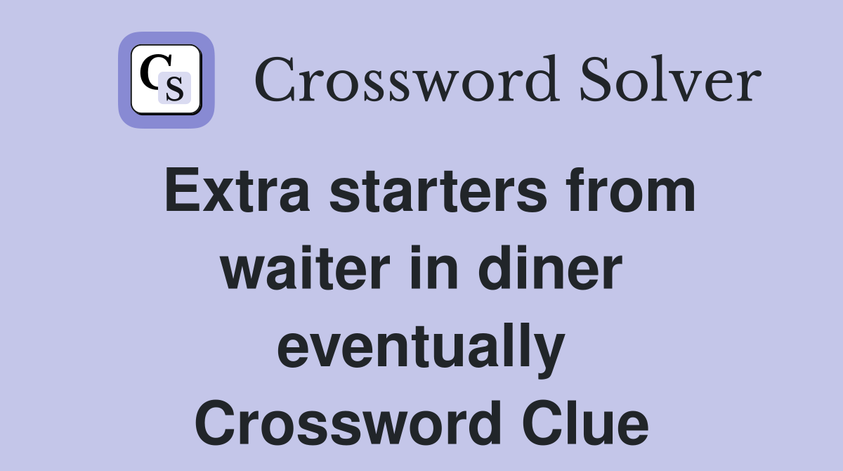 Extra starters from waiter in diner eventually Crossword Clue