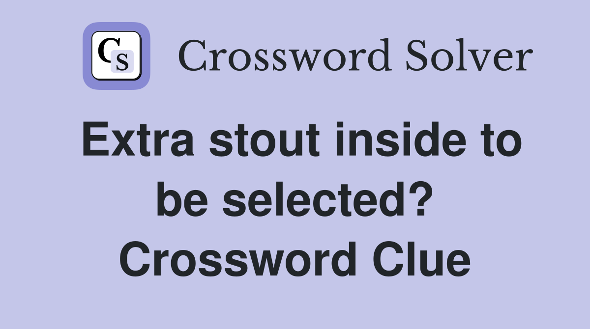 Extra stout inside to be selected? Crossword Clue