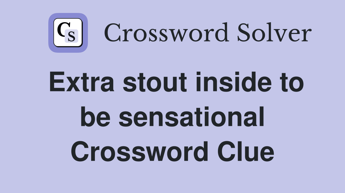 Extra stout inside to be sensational Crossword Clue