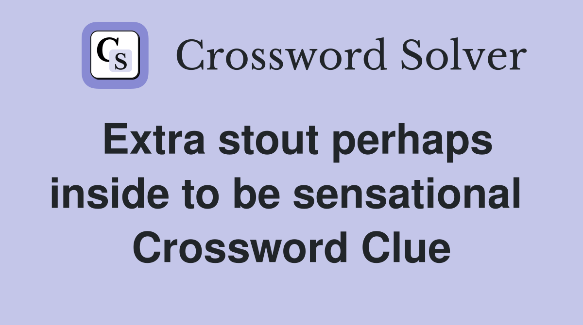Extra stout perhaps inside to be sensational  Crossword Clue
