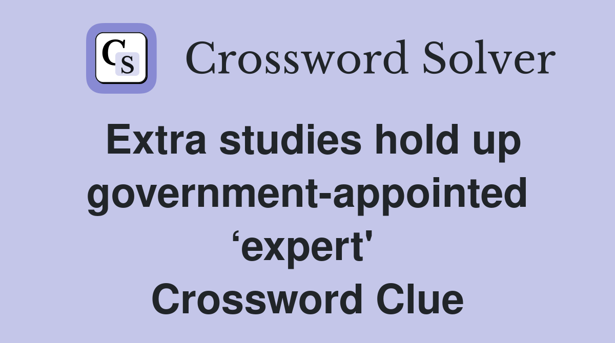 Extra studies hold up government-appointed ‘expert'  Crossword Clue
