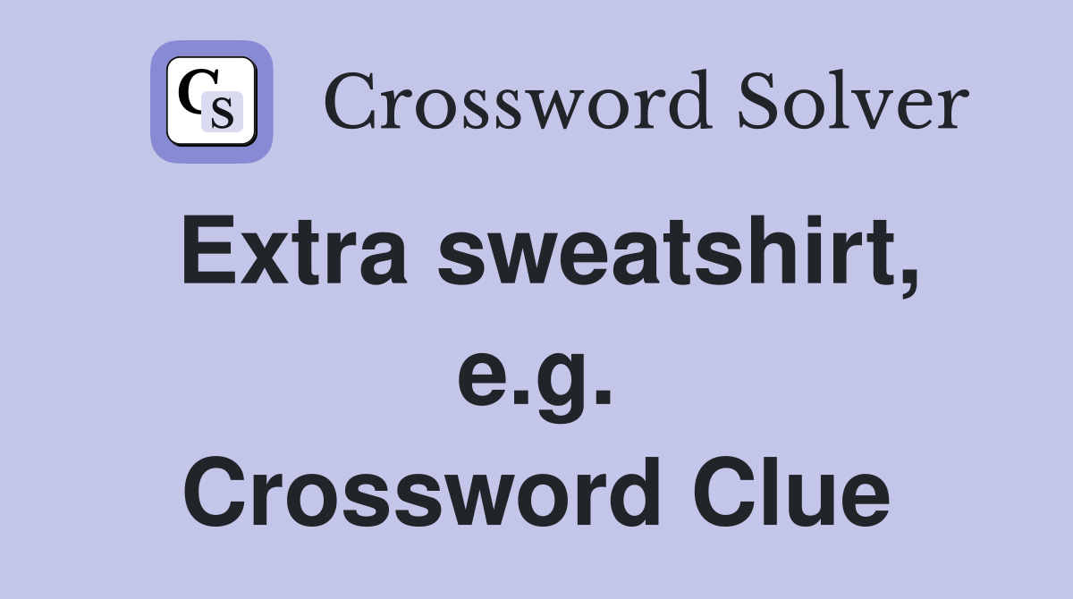 Extra sweatshirt, e.g. Crossword Clue