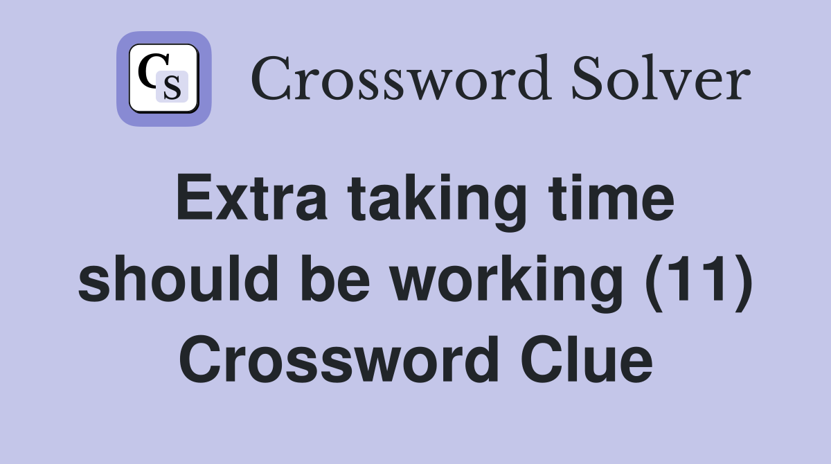 Extra taking time should be working (11) Crossword Clue