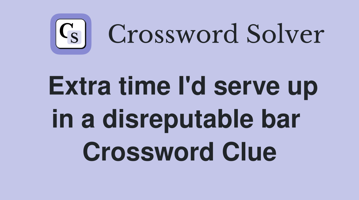 Extra time I'd serve up in a disreputable bar  Crossword Clue