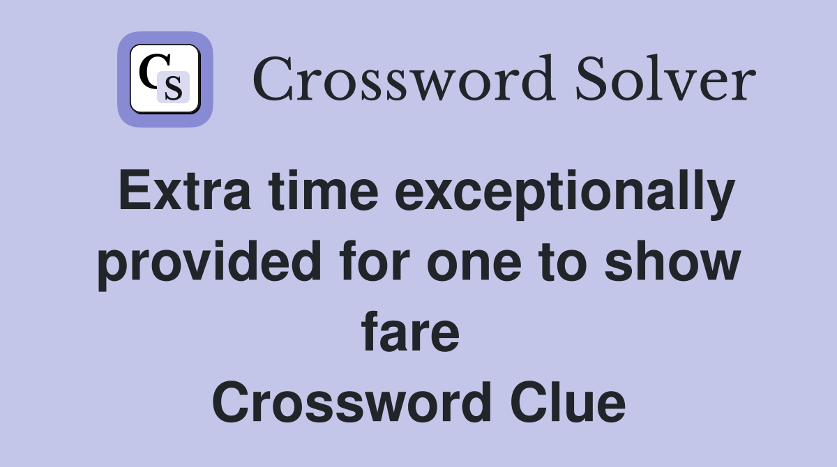 Extra time exceptionally provided for one to show fare  Crossword Clue