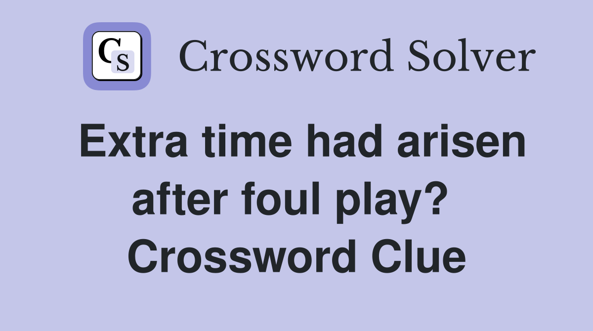 Extra time had arisen after foul play?  Crossword Clue