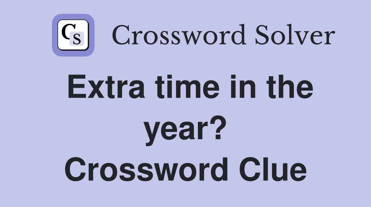 Extra time in the year? Crossword Clue
