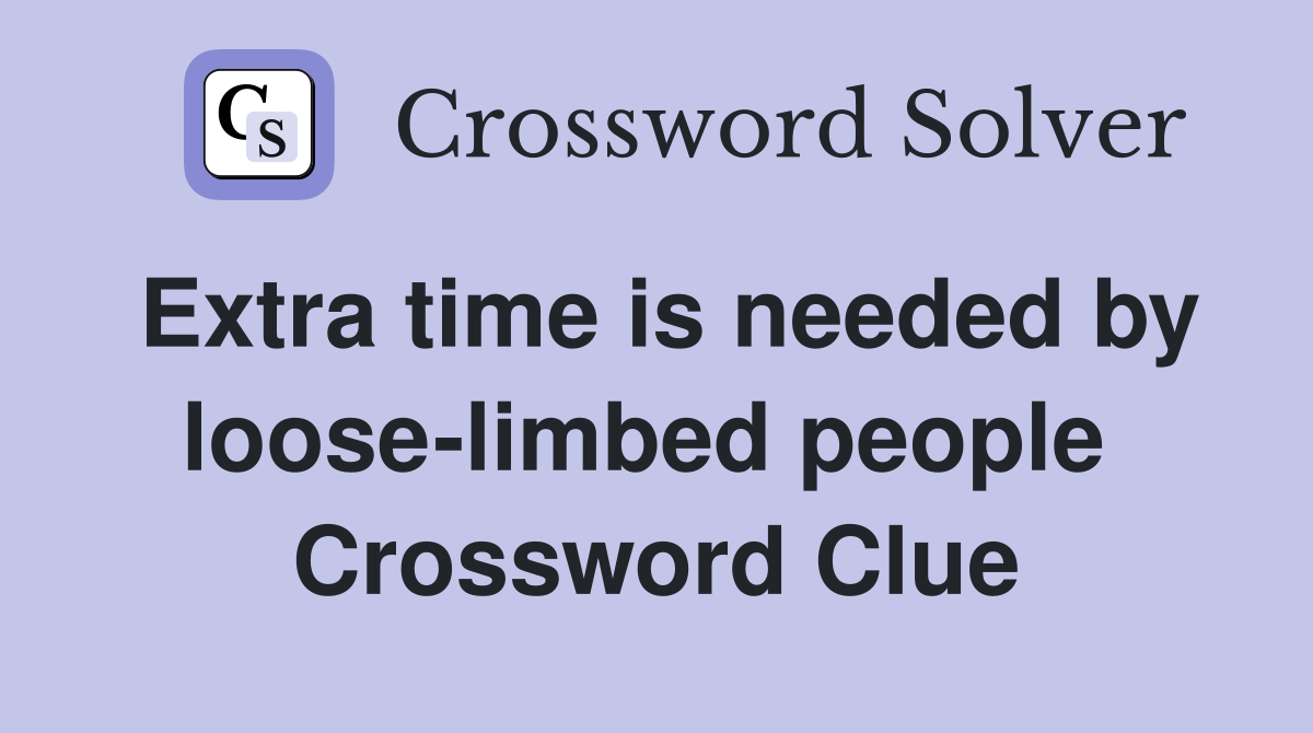 Extra time is needed by loose-limbed people  Crossword Clue