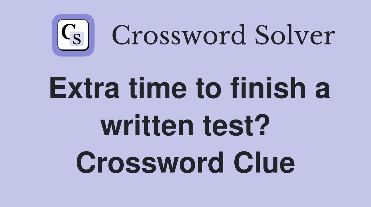 Extra time to finish a written test? Crossword Clue