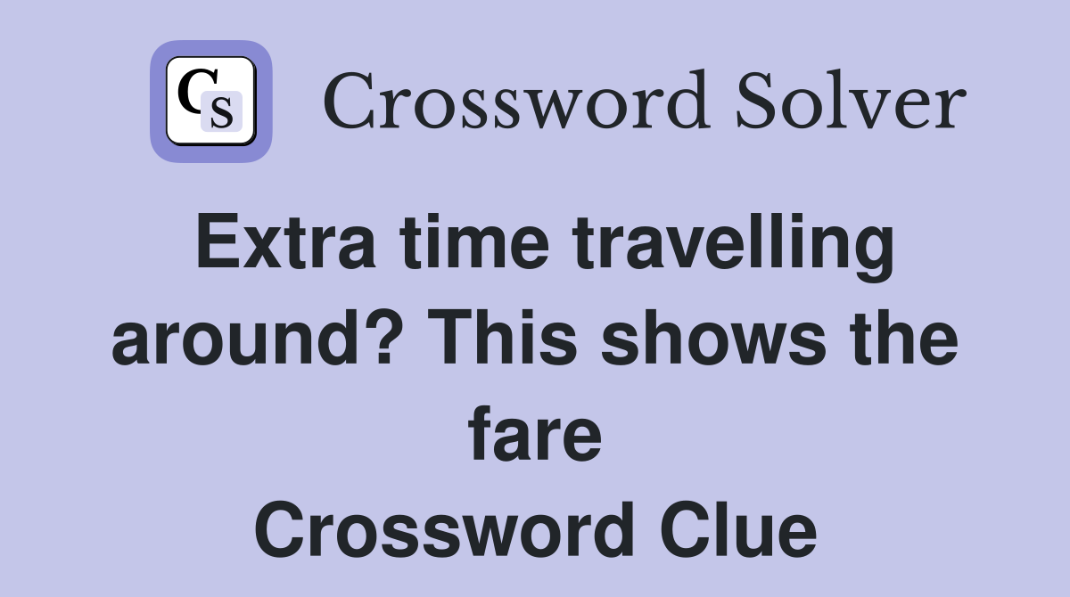 Extra time travelling around? This shows the fare Crossword Clue