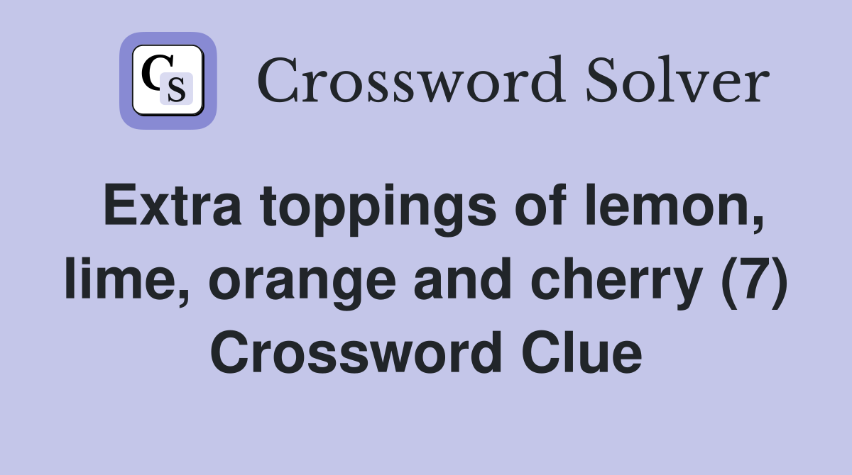 Extra toppings of lemon, lime, orange and cherry (7) Crossword Clue