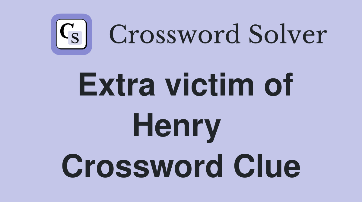 Extra victim of Henry  Crossword Clue