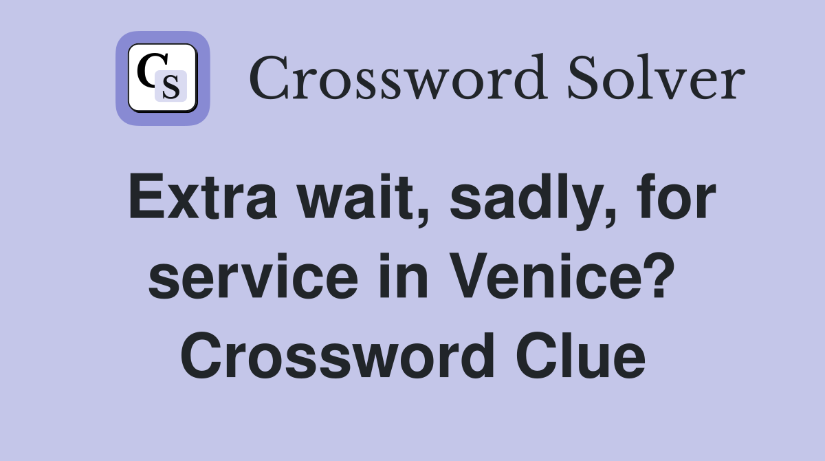 Extra wait, sadly, for service in Venice? Crossword Clue