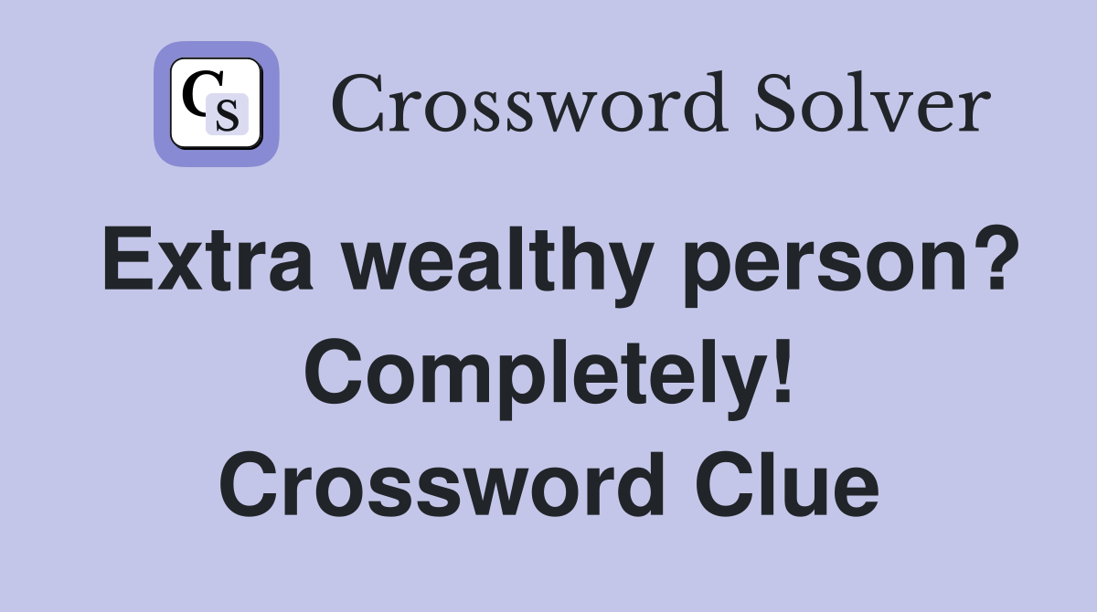 Extra wealthy person? Completely! Crossword Clue