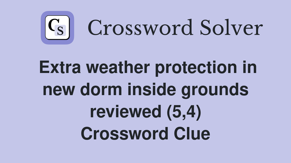 Extra weather protection in new dorm inside grounds reviewed (5,4) Crossword Clue