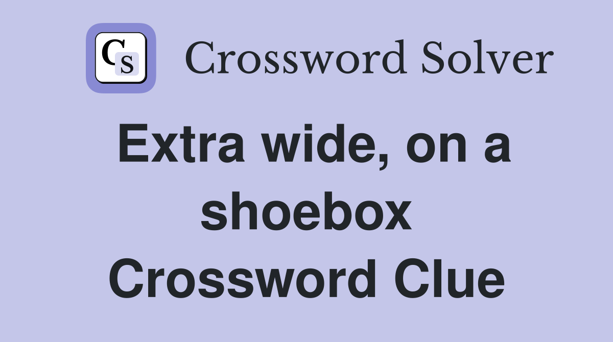 Extra wide, on a shoebox Crossword Clue