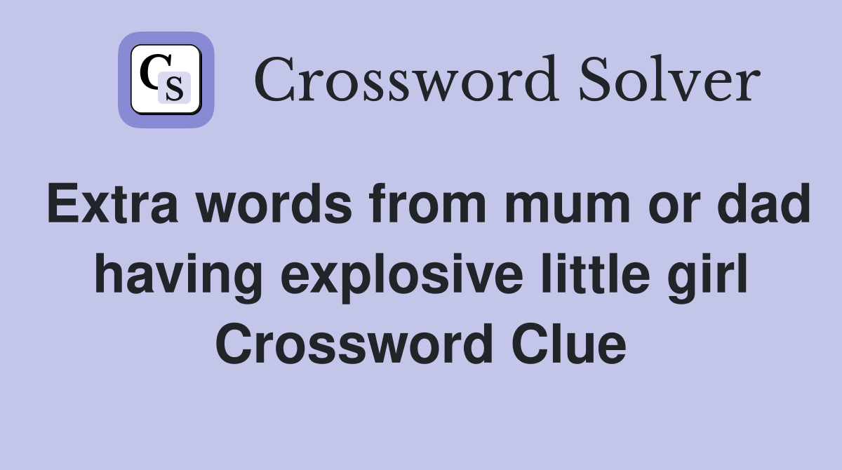 Extra words from mum or dad having explosive little girl Crossword Clue