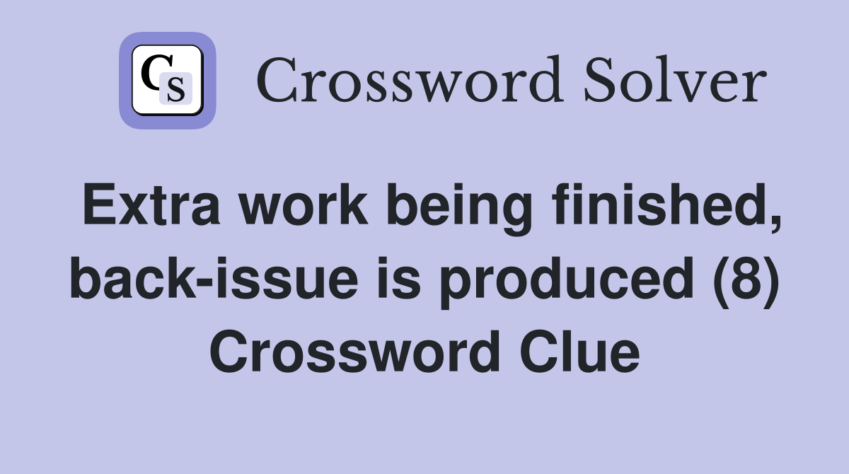 Extra work being finished, back-issue is produced (8) Crossword Clue