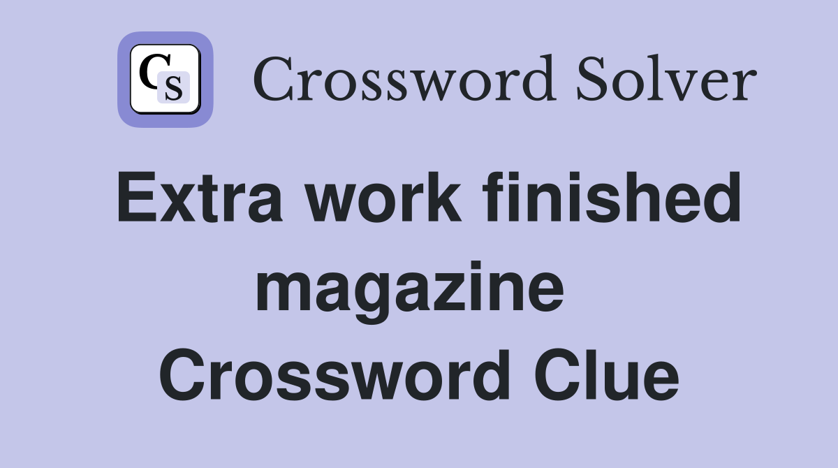 Extra work finished magazine  Crossword Clue