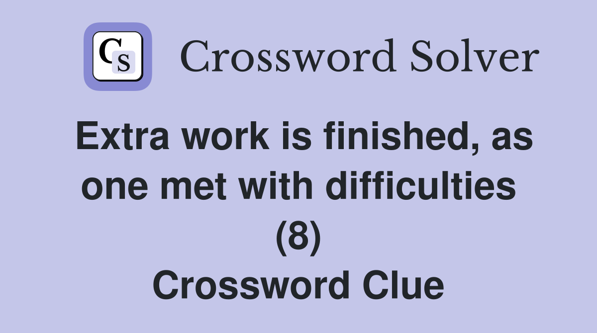 Extra work is finished, as one met with difficulties (8) Crossword Clue
