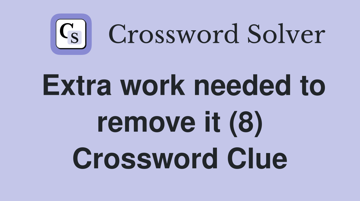 Extra work needed to remove it (8) Crossword Clue