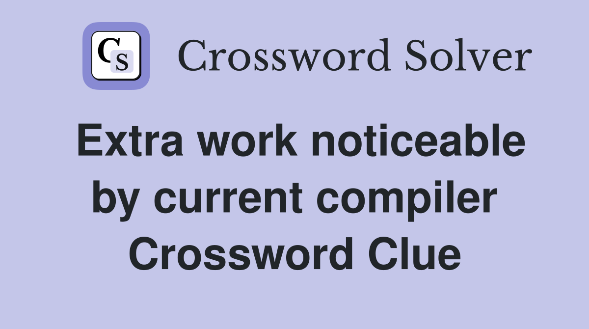 Extra work noticeable by current compiler Crossword Clue